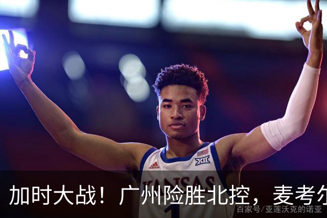 加时大战！广州险胜北控，麦考尔和陈国豪亮眼表现
