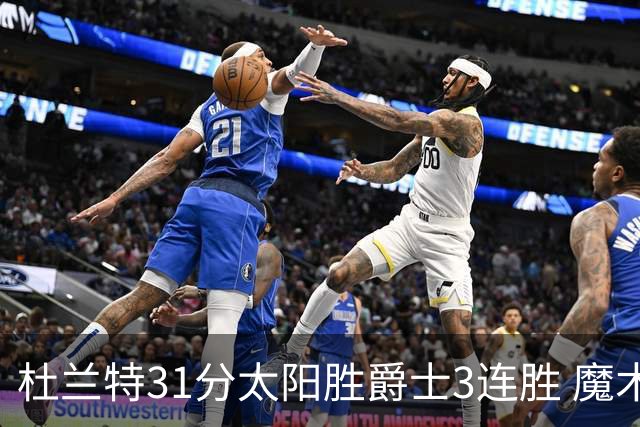 杜兰特31分太阳胜爵士3连胜 魔术送马刺6连败